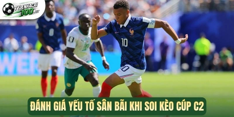 Đánh giá yếu tố sân bãi khi soi kèo Cúp C2