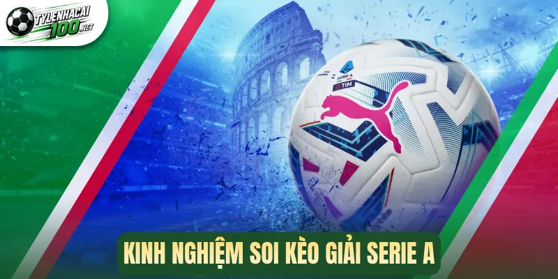 Soi Kèo Serie A - Tổng Hợp Tỷ Lệ Và Dự Đoán Đáng Chú Ý 3 Kinh nghiệm soi kèo giải Serie A