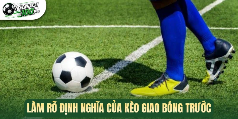 Kèo Giao Bóng Trước - Cách Bắt Cược Thơm Ngay Đầu Trận 1 Làm rõ định nghĩa của kèo giao bóng trước