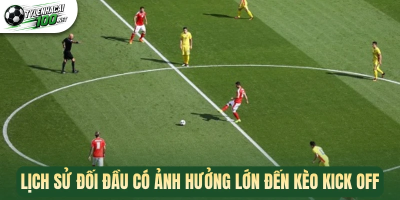 Lịch sử đối đầu có ảnh hưởng lớn đến kèo kick off