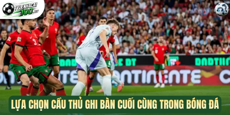 Lựa chọn cầu thủ ghi bàn cuối cùng trong bóng đá