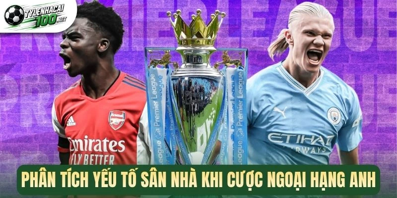 Soi Kèo Premier League - Bí Kíp Chọn Kèo Đúng Từ Cao Thủ 3 Phân tích yếu tố sân nhà khi cược Ngoại Hạng Anh