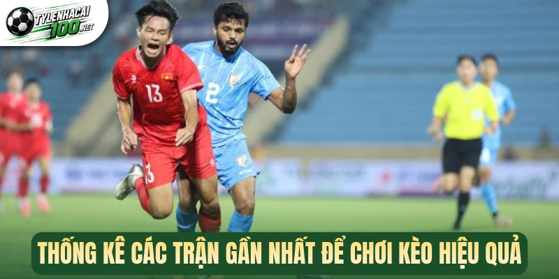 Thống kê các trận gần nhất để chơi kèo hiệu quả