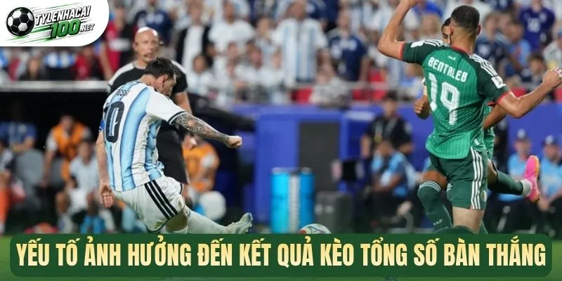 Kèo Tổng Số Bàn Thắng - Nghệ Thuật Đọc Tỷ Số Thắng Lớn 2 Yếu tố ảnh hưởng đến kết quả kèo tổng số bàn thắng