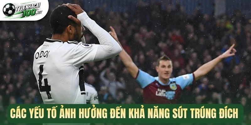 Kèo Sút Trúng Đích - Kèo Cược Hấp Dẫn, Tỷ Lệ Thưởng Cao 3 Các yếu tố ảnh hưởng đến khả năng sút trúng đích