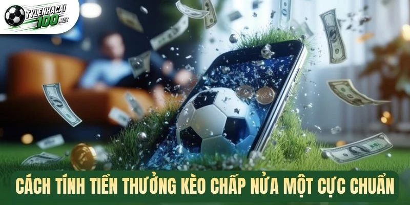 Cách tính tiền thưởng kèo chấp nửa một cực chuẩn