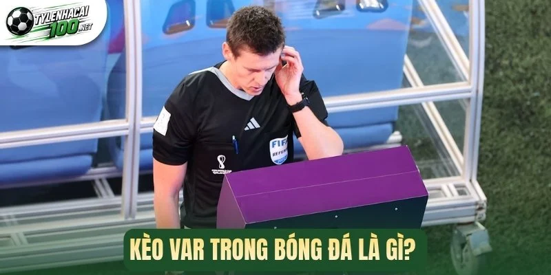 Kèo VAR - Tìm Hiểu Cách Thức Đọc Kèo Chuẩn Xác Và Thắng Lớn 1 Kèo VAR trong bóng đá là gì?