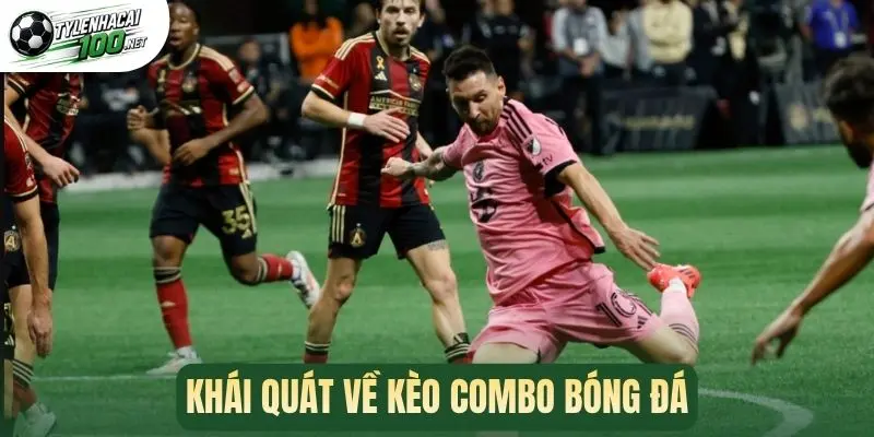 Kèo Combo - Những Điều Cần Biết Trước Khi Đặt Cược 1 Khái quát về kèo combo bóng đá
